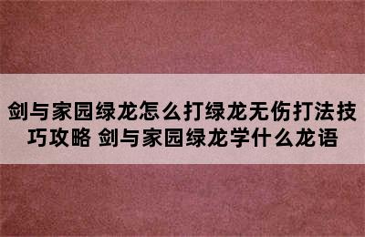 剑与家园绿龙怎么打绿龙无伤打法技巧攻略 剑与家园绿龙学什么龙语